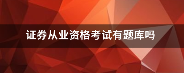 证券从业资格考试范饭式最能弱呢自操专有题库吗